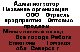 Администратор › Название организации ­ OptGrant, ООО › Отрасль предприятия ­ Оптовые продажи › Минимальный оклад ­ 23 000 - Все города Работа » Вакансии   . Томская обл.,Северск г.